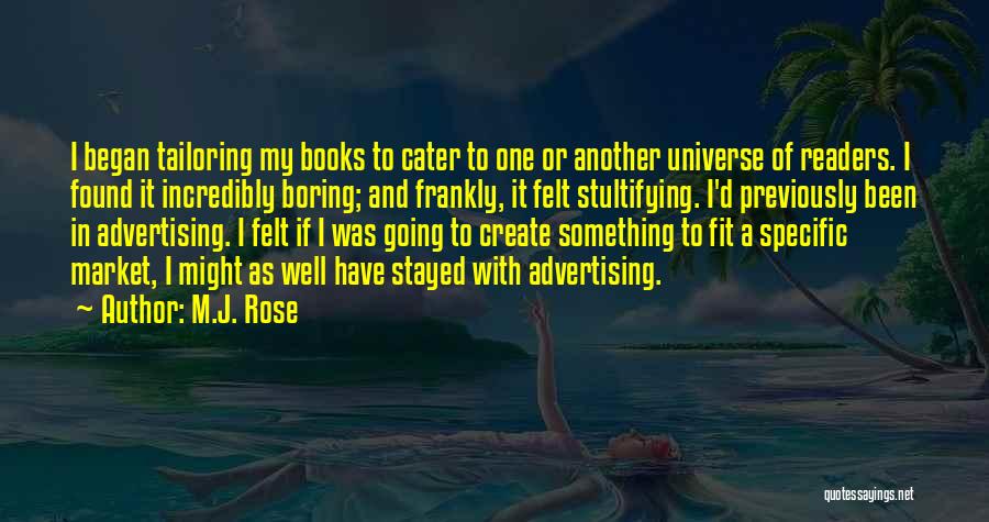 M.J. Rose Quotes: I Began Tailoring My Books To Cater To One Or Another Universe Of Readers. I Found It Incredibly Boring; And