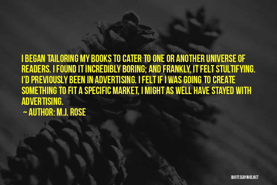 M.J. Rose Quotes: I Began Tailoring My Books To Cater To One Or Another Universe Of Readers. I Found It Incredibly Boring; And