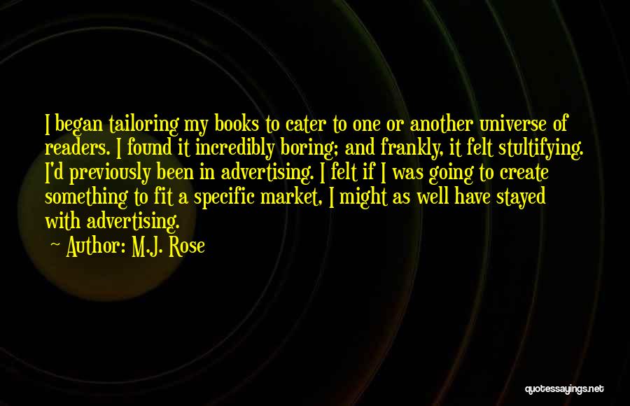 M.J. Rose Quotes: I Began Tailoring My Books To Cater To One Or Another Universe Of Readers. I Found It Incredibly Boring; And