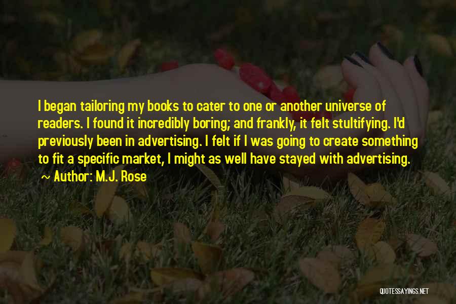 M.J. Rose Quotes: I Began Tailoring My Books To Cater To One Or Another Universe Of Readers. I Found It Incredibly Boring; And