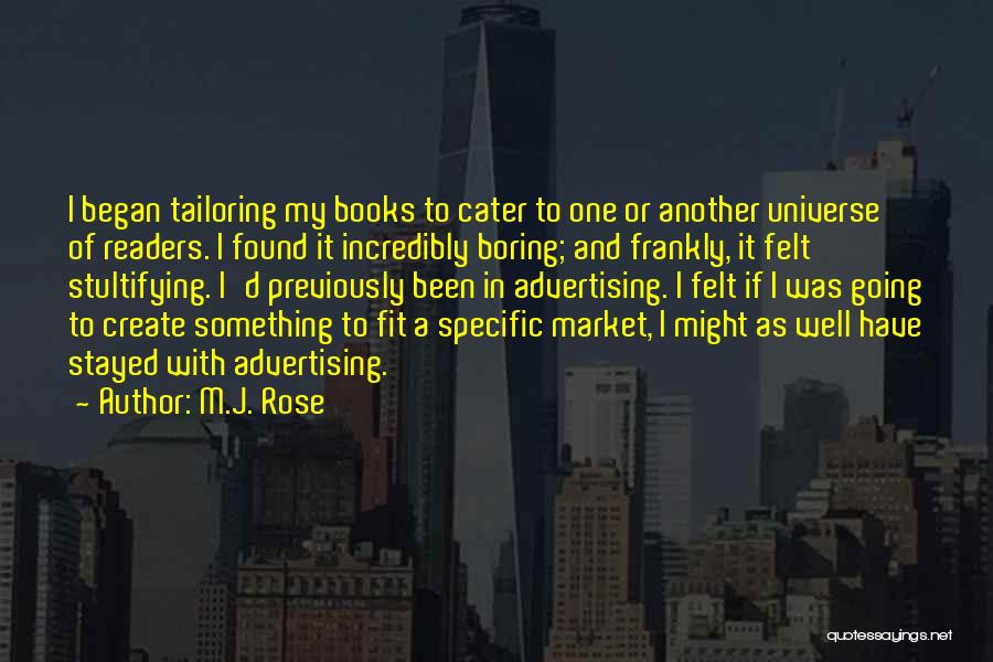 M.J. Rose Quotes: I Began Tailoring My Books To Cater To One Or Another Universe Of Readers. I Found It Incredibly Boring; And