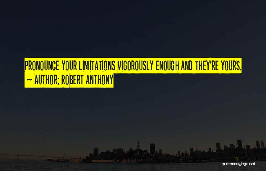 Robert Anthony Quotes: Pronounce Your Limitations Vigorously Enough And They're Yours.