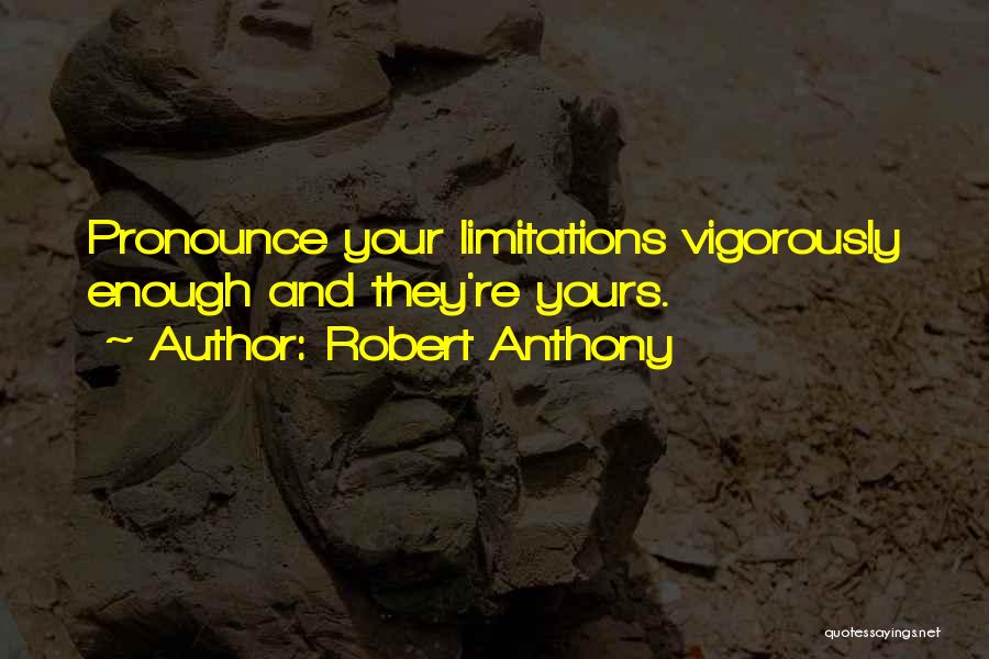 Robert Anthony Quotes: Pronounce Your Limitations Vigorously Enough And They're Yours.