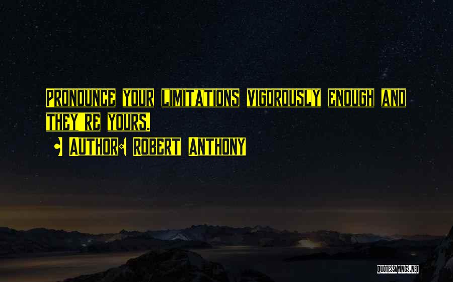 Robert Anthony Quotes: Pronounce Your Limitations Vigorously Enough And They're Yours.