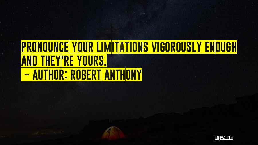 Robert Anthony Quotes: Pronounce Your Limitations Vigorously Enough And They're Yours.