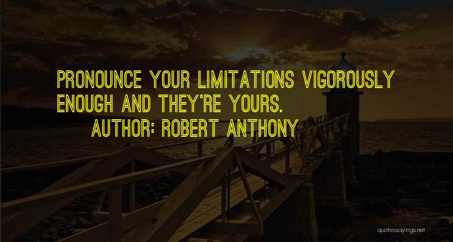 Robert Anthony Quotes: Pronounce Your Limitations Vigorously Enough And They're Yours.