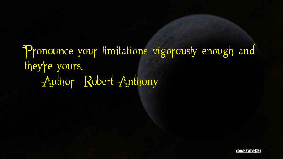 Robert Anthony Quotes: Pronounce Your Limitations Vigorously Enough And They're Yours.