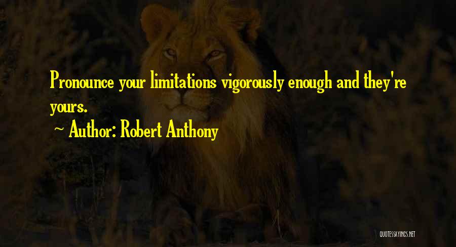 Robert Anthony Quotes: Pronounce Your Limitations Vigorously Enough And They're Yours.