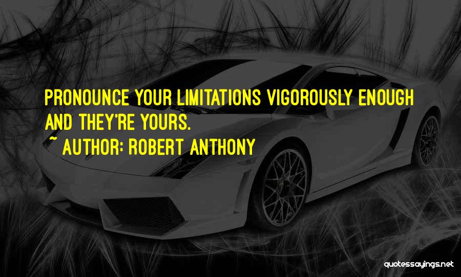 Robert Anthony Quotes: Pronounce Your Limitations Vigorously Enough And They're Yours.