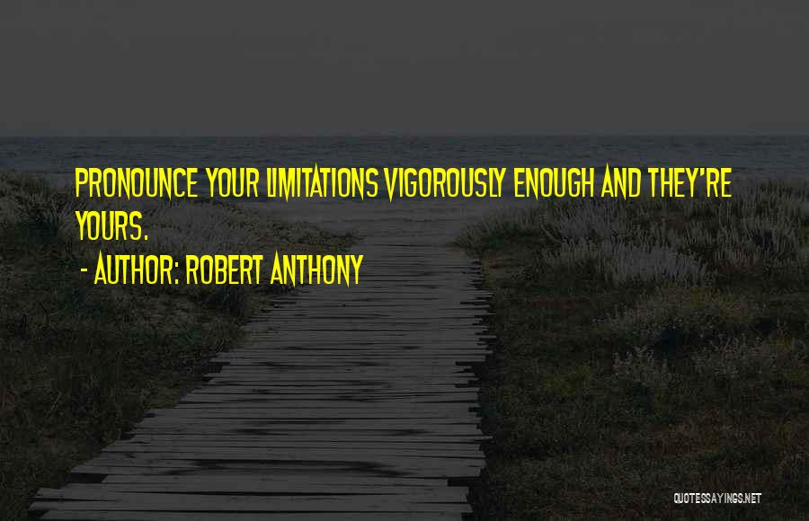 Robert Anthony Quotes: Pronounce Your Limitations Vigorously Enough And They're Yours.