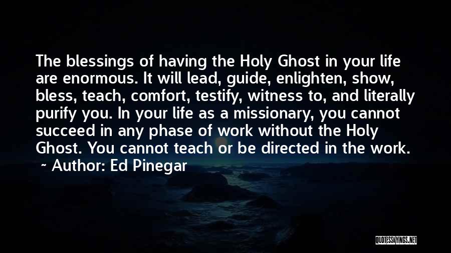 Ed Pinegar Quotes: The Blessings Of Having The Holy Ghost In Your Life Are Enormous. It Will Lead, Guide, Enlighten, Show, Bless, Teach,