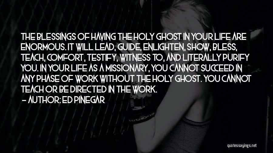 Ed Pinegar Quotes: The Blessings Of Having The Holy Ghost In Your Life Are Enormous. It Will Lead, Guide, Enlighten, Show, Bless, Teach,