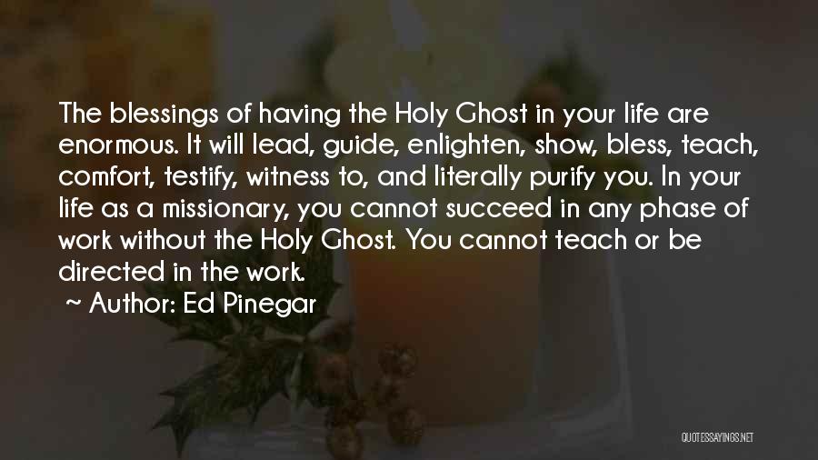 Ed Pinegar Quotes: The Blessings Of Having The Holy Ghost In Your Life Are Enormous. It Will Lead, Guide, Enlighten, Show, Bless, Teach,