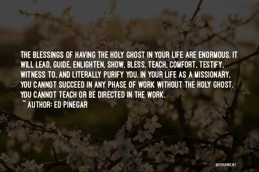 Ed Pinegar Quotes: The Blessings Of Having The Holy Ghost In Your Life Are Enormous. It Will Lead, Guide, Enlighten, Show, Bless, Teach,
