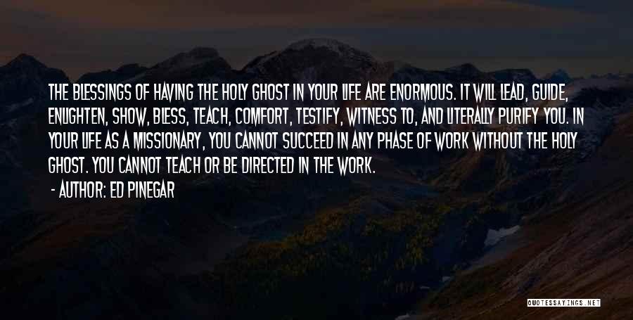 Ed Pinegar Quotes: The Blessings Of Having The Holy Ghost In Your Life Are Enormous. It Will Lead, Guide, Enlighten, Show, Bless, Teach,