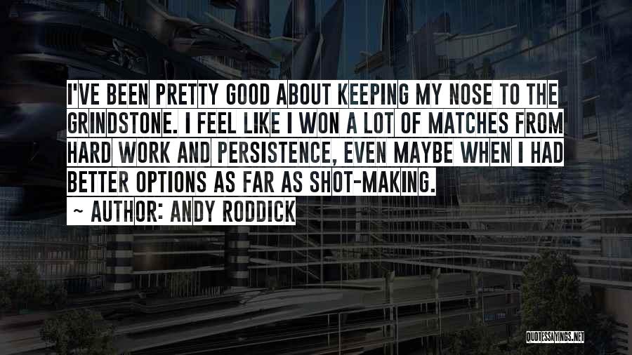 Andy Roddick Quotes: I've Been Pretty Good About Keeping My Nose To The Grindstone. I Feel Like I Won A Lot Of Matches