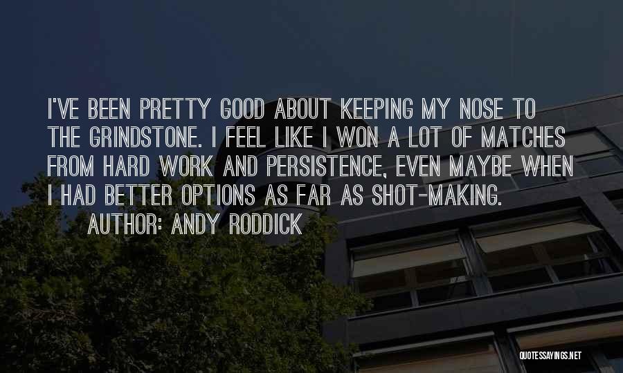 Andy Roddick Quotes: I've Been Pretty Good About Keeping My Nose To The Grindstone. I Feel Like I Won A Lot Of Matches