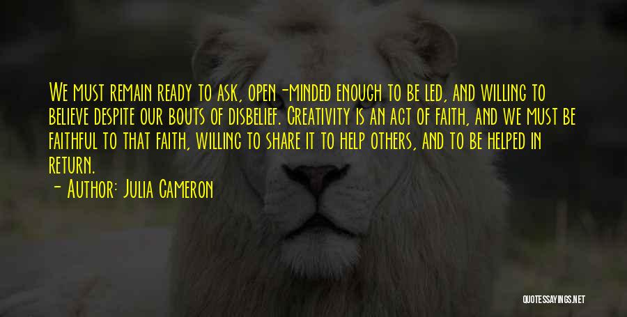 Julia Cameron Quotes: We Must Remain Ready To Ask, Open-minded Enough To Be Led, And Willing To Believe Despite Our Bouts Of Disbelief.