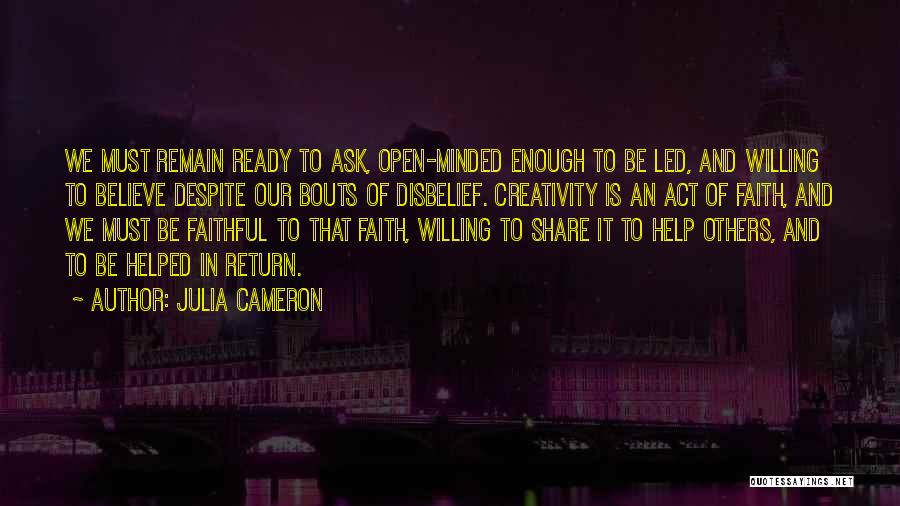 Julia Cameron Quotes: We Must Remain Ready To Ask, Open-minded Enough To Be Led, And Willing To Believe Despite Our Bouts Of Disbelief.