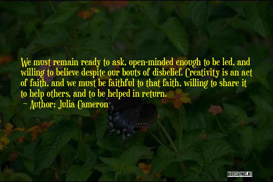 Julia Cameron Quotes: We Must Remain Ready To Ask, Open-minded Enough To Be Led, And Willing To Believe Despite Our Bouts Of Disbelief.