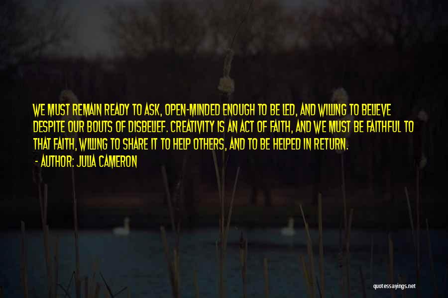 Julia Cameron Quotes: We Must Remain Ready To Ask, Open-minded Enough To Be Led, And Willing To Believe Despite Our Bouts Of Disbelief.