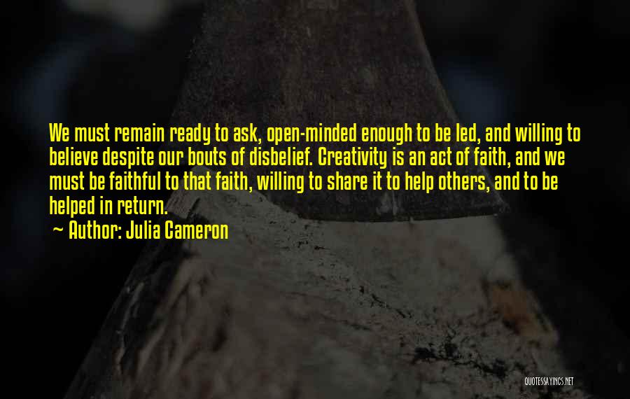 Julia Cameron Quotes: We Must Remain Ready To Ask, Open-minded Enough To Be Led, And Willing To Believe Despite Our Bouts Of Disbelief.