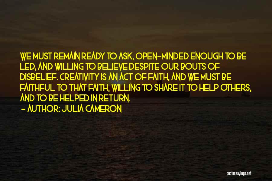 Julia Cameron Quotes: We Must Remain Ready To Ask, Open-minded Enough To Be Led, And Willing To Believe Despite Our Bouts Of Disbelief.