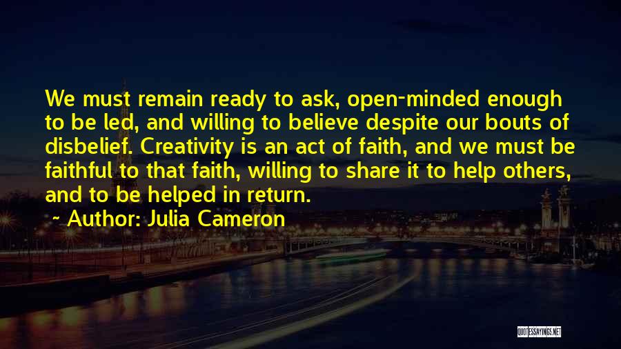 Julia Cameron Quotes: We Must Remain Ready To Ask, Open-minded Enough To Be Led, And Willing To Believe Despite Our Bouts Of Disbelief.