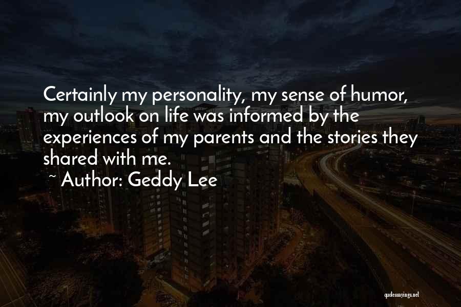 Geddy Lee Quotes: Certainly My Personality, My Sense Of Humor, My Outlook On Life Was Informed By The Experiences Of My Parents And