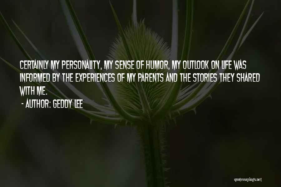 Geddy Lee Quotes: Certainly My Personality, My Sense Of Humor, My Outlook On Life Was Informed By The Experiences Of My Parents And