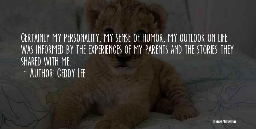 Geddy Lee Quotes: Certainly My Personality, My Sense Of Humor, My Outlook On Life Was Informed By The Experiences Of My Parents And