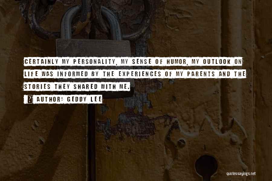 Geddy Lee Quotes: Certainly My Personality, My Sense Of Humor, My Outlook On Life Was Informed By The Experiences Of My Parents And