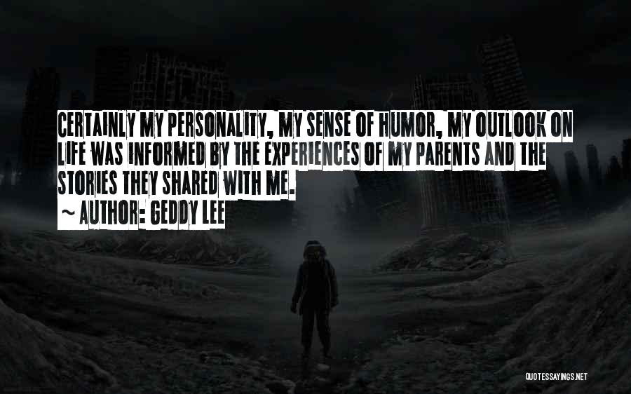 Geddy Lee Quotes: Certainly My Personality, My Sense Of Humor, My Outlook On Life Was Informed By The Experiences Of My Parents And