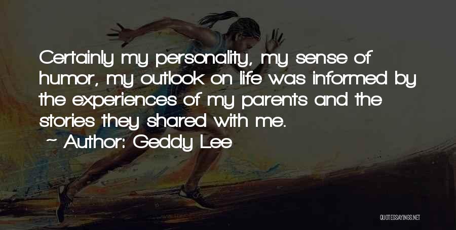 Geddy Lee Quotes: Certainly My Personality, My Sense Of Humor, My Outlook On Life Was Informed By The Experiences Of My Parents And