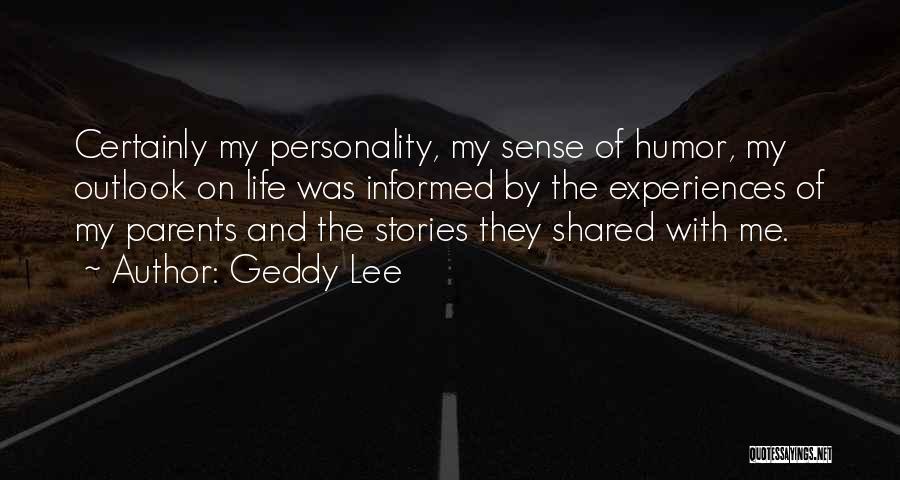 Geddy Lee Quotes: Certainly My Personality, My Sense Of Humor, My Outlook On Life Was Informed By The Experiences Of My Parents And