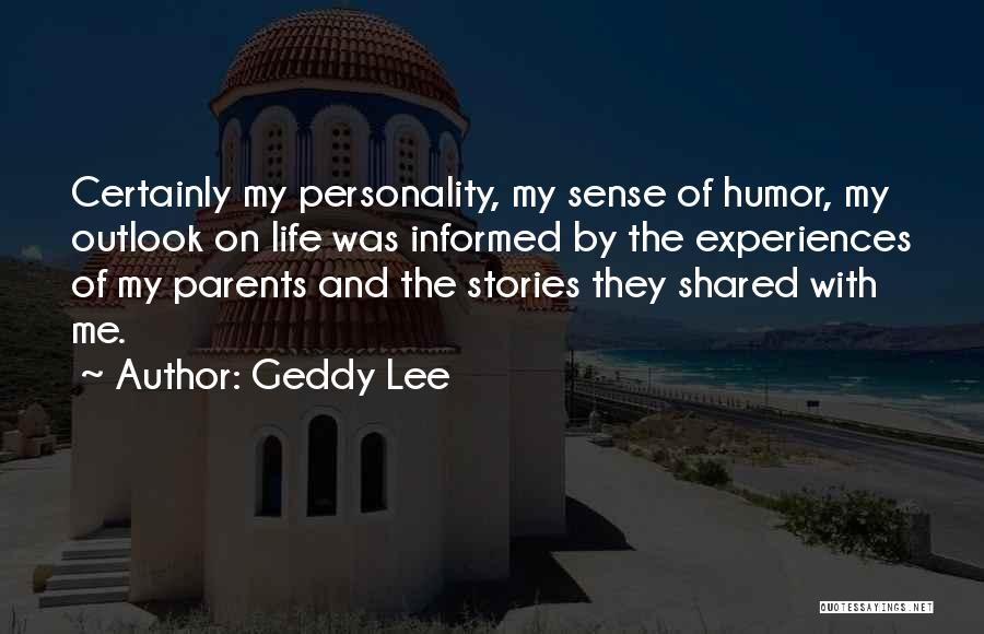 Geddy Lee Quotes: Certainly My Personality, My Sense Of Humor, My Outlook On Life Was Informed By The Experiences Of My Parents And