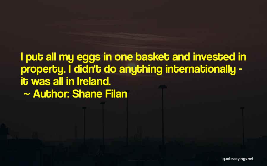 Shane Filan Quotes: I Put All My Eggs In One Basket And Invested In Property. I Didn't Do Anything Internationally - It Was