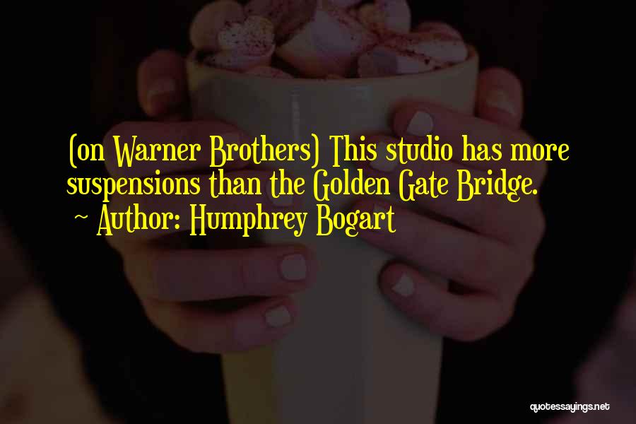 Humphrey Bogart Quotes: (on Warner Brothers) This Studio Has More Suspensions Than The Golden Gate Bridge.