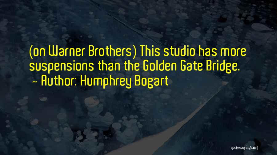 Humphrey Bogart Quotes: (on Warner Brothers) This Studio Has More Suspensions Than The Golden Gate Bridge.