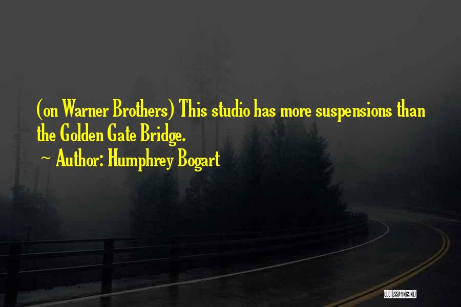 Humphrey Bogart Quotes: (on Warner Brothers) This Studio Has More Suspensions Than The Golden Gate Bridge.