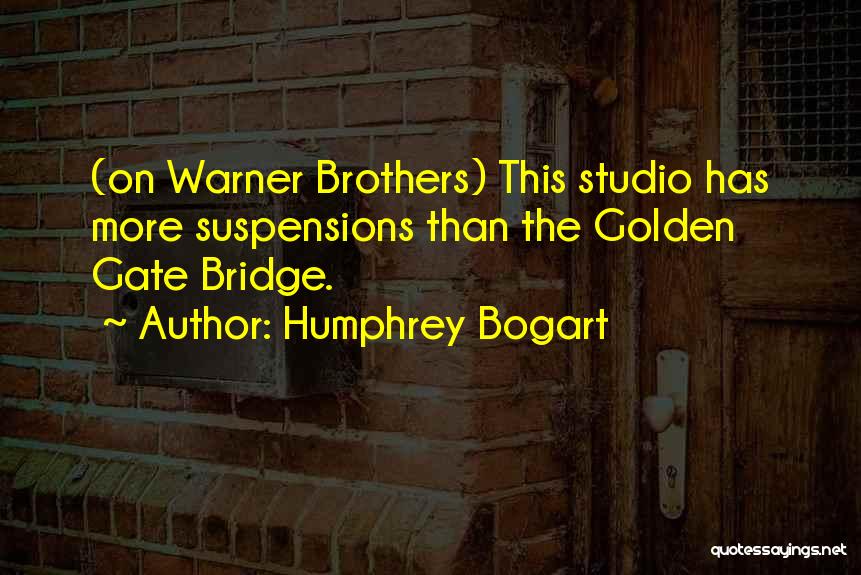 Humphrey Bogart Quotes: (on Warner Brothers) This Studio Has More Suspensions Than The Golden Gate Bridge.