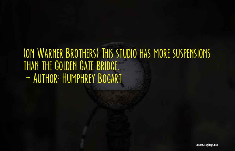 Humphrey Bogart Quotes: (on Warner Brothers) This Studio Has More Suspensions Than The Golden Gate Bridge.