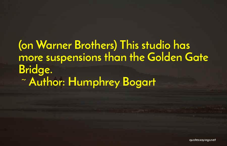 Humphrey Bogart Quotes: (on Warner Brothers) This Studio Has More Suspensions Than The Golden Gate Bridge.