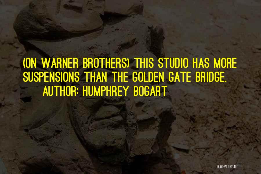 Humphrey Bogart Quotes: (on Warner Brothers) This Studio Has More Suspensions Than The Golden Gate Bridge.