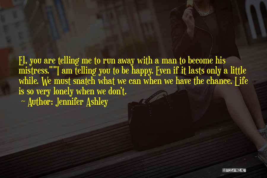 Jennifer Ashley Quotes: El, You Are Telling Me To Run Away With A Man To Become His Mistress.i Am Telling You To Be