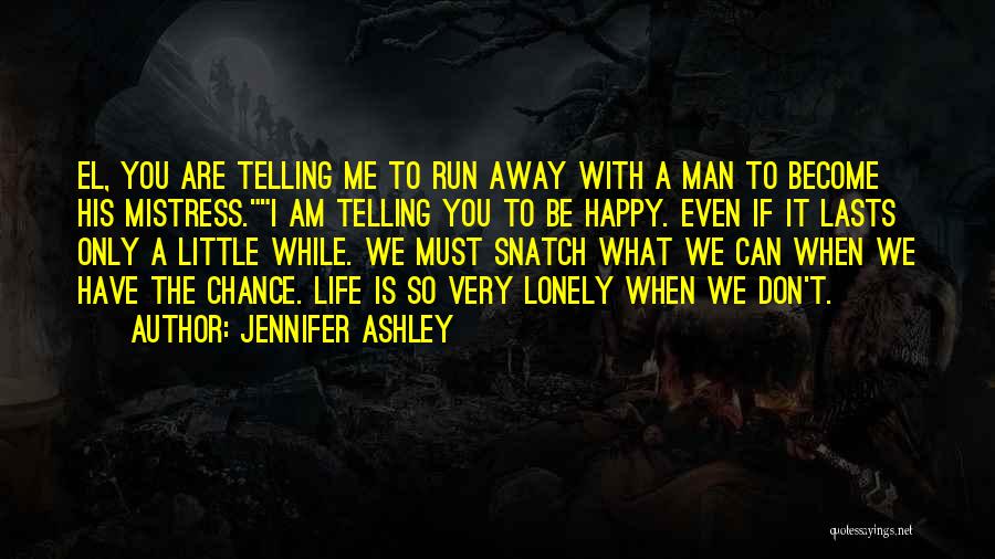 Jennifer Ashley Quotes: El, You Are Telling Me To Run Away With A Man To Become His Mistress.i Am Telling You To Be