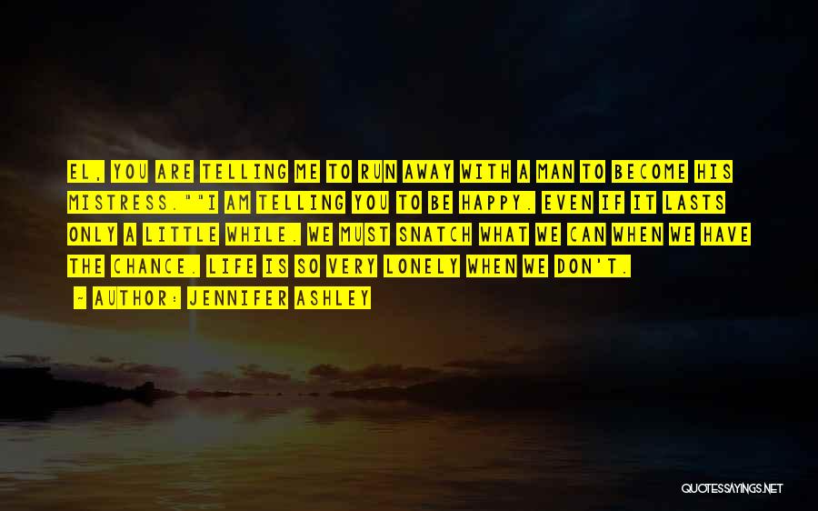 Jennifer Ashley Quotes: El, You Are Telling Me To Run Away With A Man To Become His Mistress.i Am Telling You To Be