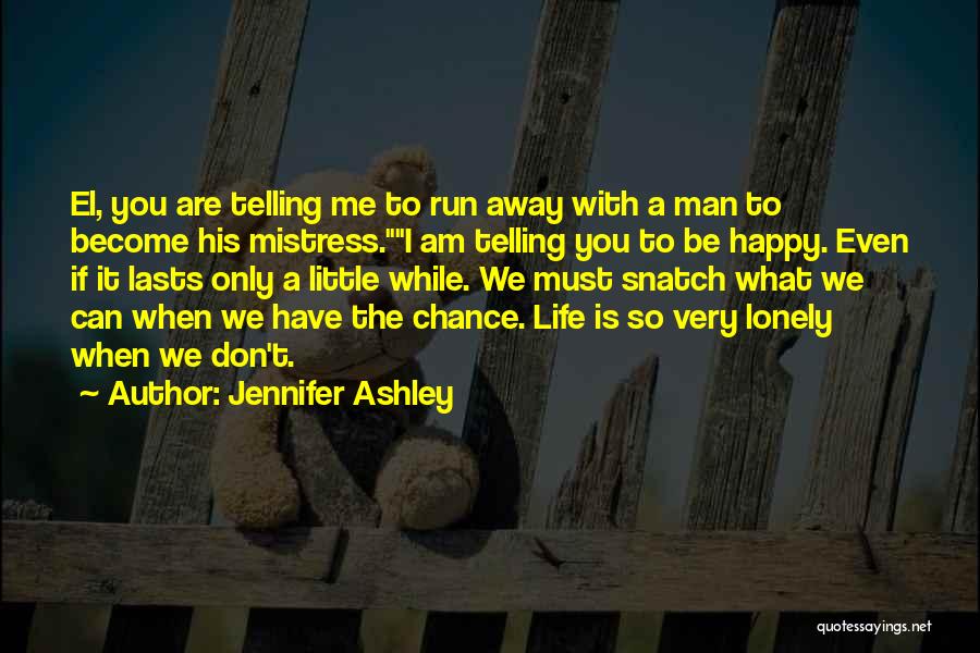 Jennifer Ashley Quotes: El, You Are Telling Me To Run Away With A Man To Become His Mistress.i Am Telling You To Be