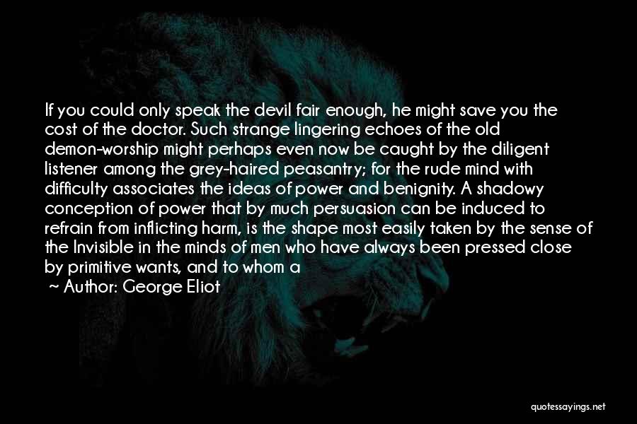 George Eliot Quotes: If You Could Only Speak The Devil Fair Enough, He Might Save You The Cost Of The Doctor. Such Strange