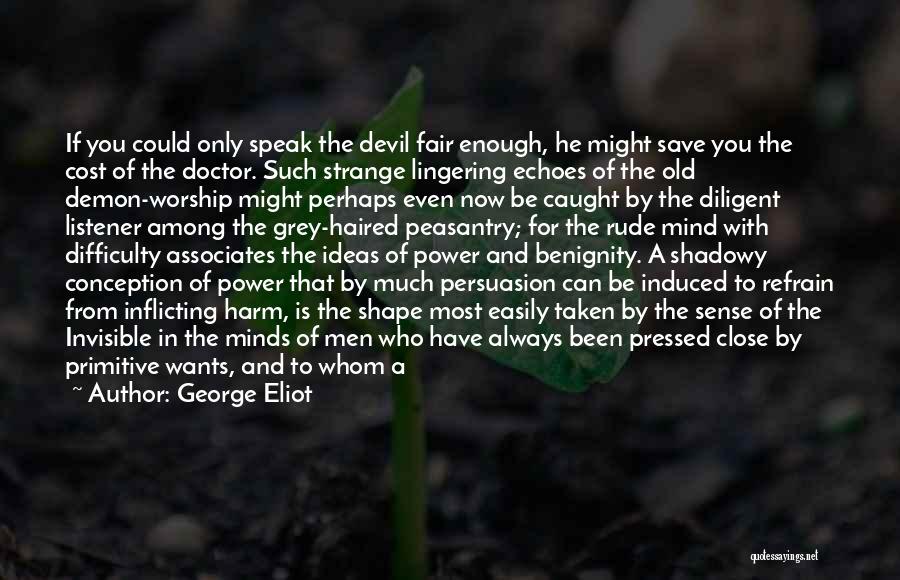 George Eliot Quotes: If You Could Only Speak The Devil Fair Enough, He Might Save You The Cost Of The Doctor. Such Strange